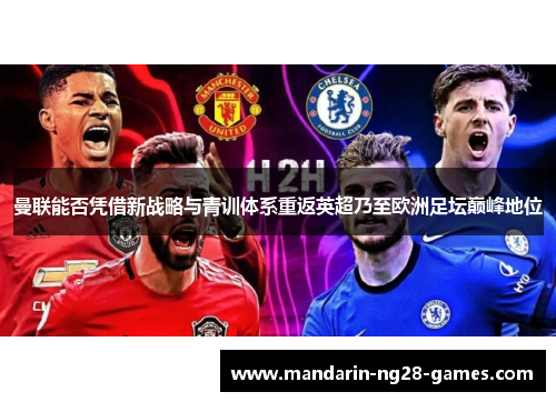 曼联能否凭借新战略与青训体系重返英超乃至欧洲足坛巅峰地位