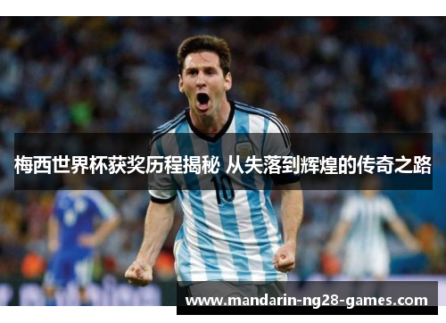 梅西世界杯获奖历程揭秘 从失落到辉煌的传奇之路