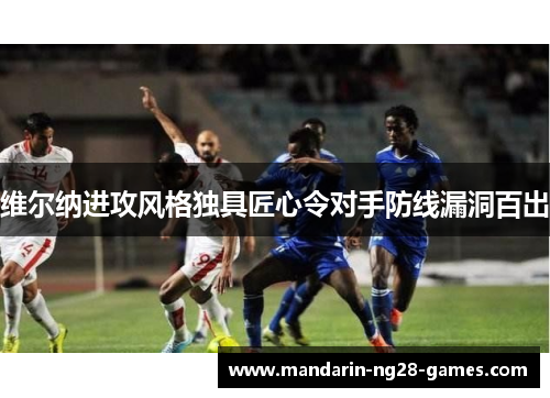 维尔纳进攻风格独具匠心令对手防线漏洞百出