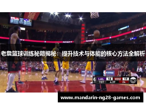 老詹篮球训练秘籍揭秘：提升技术与体能的核心方法全解析