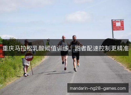 重庆马拉松乳酸阈值训练，跑者配速控制更精准